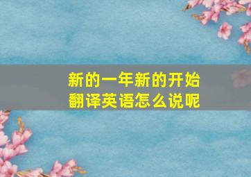 新的一年新的开始翻译英语怎么说呢