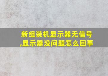 新组装机显示器无信号,显示器没问题怎么回事