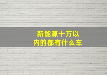 新能源十万以内的都有什么车