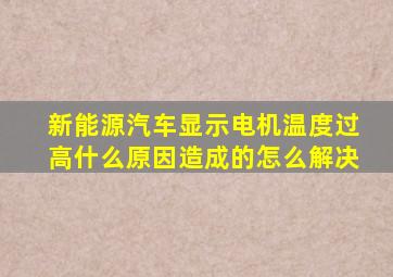 新能源汽车显示电机温度过高什么原因造成的怎么解决