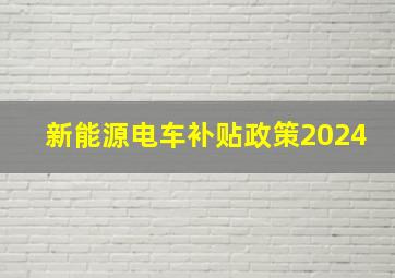 新能源电车补贴政策2024