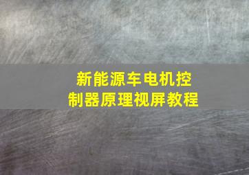 新能源车电机控制器原理视屏教程