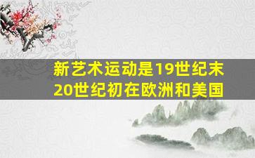 新艺术运动是19世纪末20世纪初在欧洲和美国