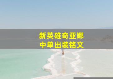 新英雄奇亚娜中单出装铭文