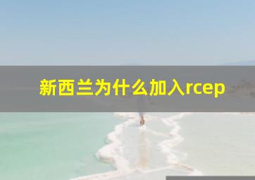 新西兰为什么加入rcep