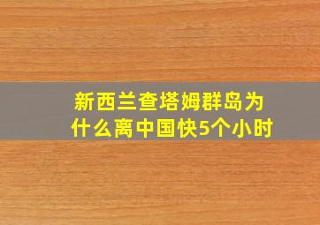 新西兰查塔姆群岛为什么离中国快5个小时