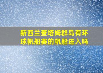 新西兰查塔姆群岛有环球帆船赛的帆船进入吗