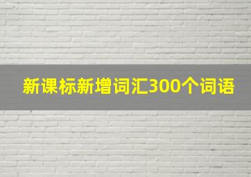 新课标新增词汇300个词语