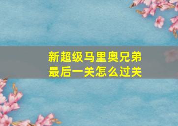 新超级马里奥兄弟最后一关怎么过关