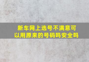 新车网上选号不满意可以用原来的号码吗安全吗