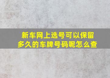 新车网上选号可以保留多久的车牌号码呢怎么查