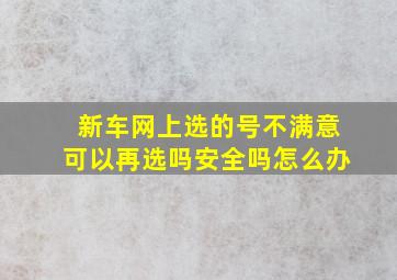 新车网上选的号不满意可以再选吗安全吗怎么办