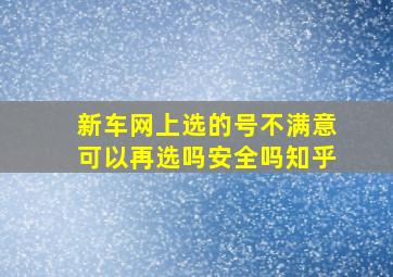 新车网上选的号不满意可以再选吗安全吗知乎