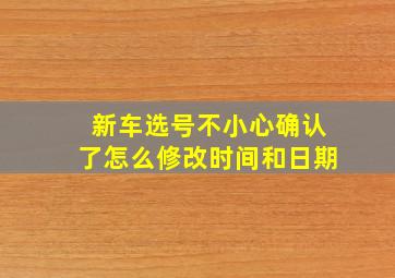 新车选号不小心确认了怎么修改时间和日期