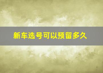 新车选号可以预留多久