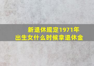 新退休规定1971年出生女什么时候拿退休金