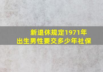 新退休规定1971年出生男性要交多少年社保