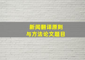 新闻翻译原则与方法论文题目