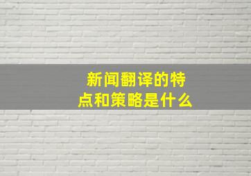 新闻翻译的特点和策略是什么