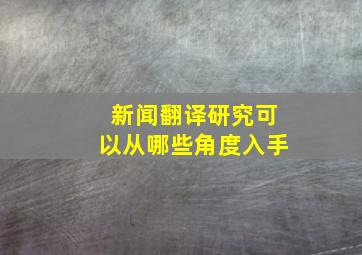 新闻翻译研究可以从哪些角度入手