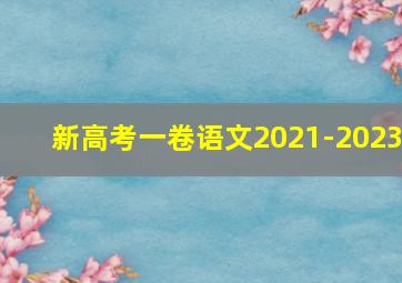 新高考一卷语文2021-2023