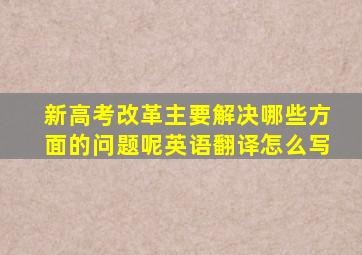 新高考改革主要解决哪些方面的问题呢英语翻译怎么写