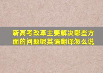 新高考改革主要解决哪些方面的问题呢英语翻译怎么说