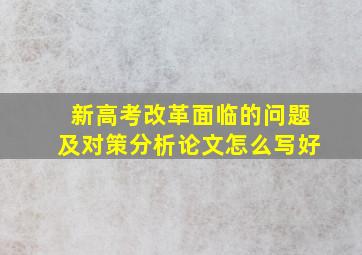 新高考改革面临的问题及对策分析论文怎么写好