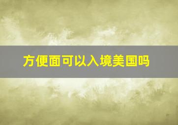 方便面可以入境美国吗