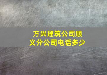 方兴建筑公司顺义分公司电话多少