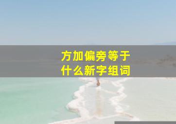 方加偏旁等于什么新字组词