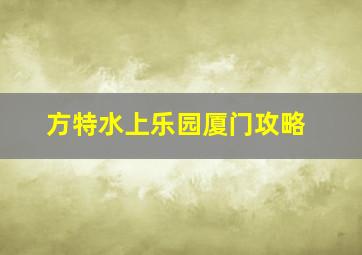 方特水上乐园厦门攻略