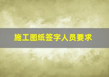 施工图纸签字人员要求