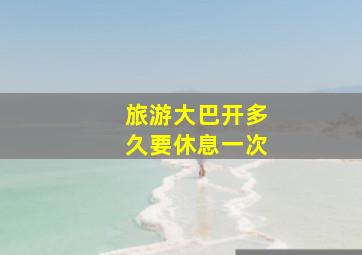 旅游大巴开多久要休息一次