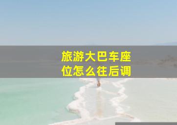 旅游大巴车座位怎么往后调