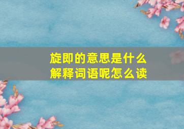 旋即的意思是什么解释词语呢怎么读