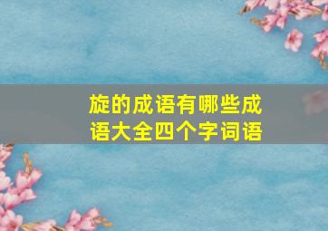 旋的成语有哪些成语大全四个字词语