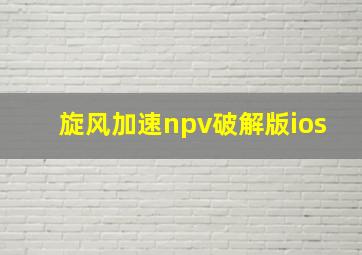 旋风加速npv破解版ios