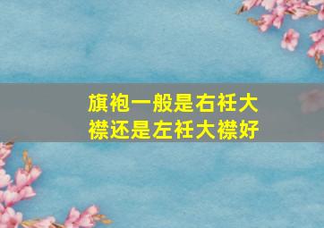 旗袍一般是右衽大襟还是左衽大襟好