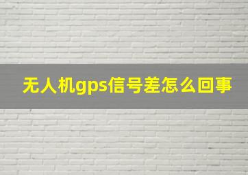 无人机gps信号差怎么回事