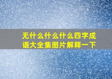 无什么什么什么四字成语大全集图片解释一下