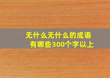 无什么无什么的成语有哪些300个字以上