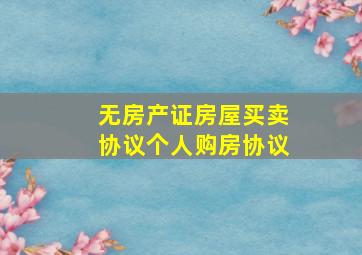 无房产证房屋买卖协议个人购房协议