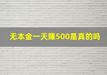 无本金一天赚500是真的吗