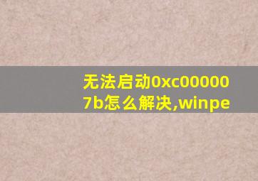 无法启动0xc000007b怎么解决,winpe