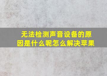 无法检测声音设备的原因是什么呢怎么解决苹果