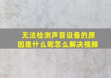 无法检测声音设备的原因是什么呢怎么解决视频