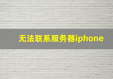 无法联系服务器iphone