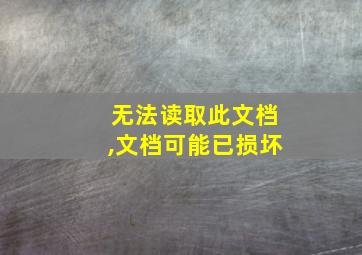 无法读取此文档,文档可能已损坏