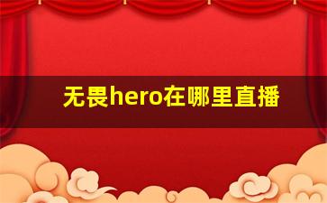 无畏hero在哪里直播